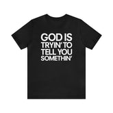 God Is Tryi'n To Tell You Somethin' T-Shirt - Black